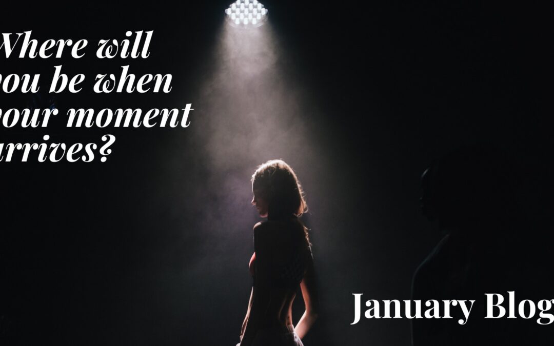 Where Will You Be When Your Moment Arrives?